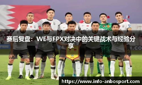 赛后复盘：WE与FPX对决中的关键战术与经验分享